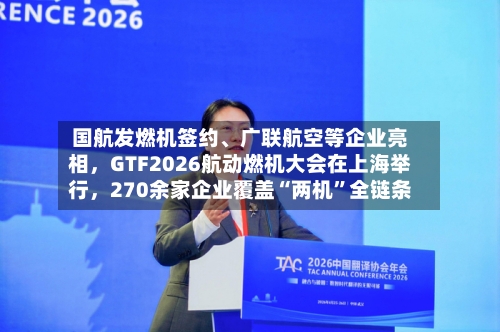 国航发燃机签约	、广联航空等企业亮相，GTF2026航动燃机大会在上海举行，270余家企业覆盖“两机”全链条-第2张图片