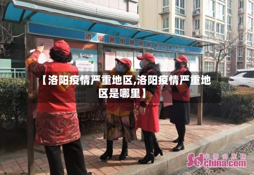 【洛阳疫情严重地区,洛阳疫情严重地区是哪里】-第2张图片