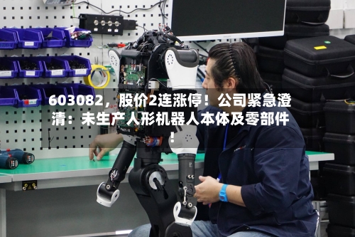 603082，股价2连涨停！公司紧急澄清：未生产人形机器人本体及零部件！