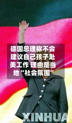 德国总理称不会建议自己孩子赴美工作 理由是当地“社会氛围”-第3张图片