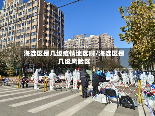 海淀区是几级疫情地区啊/海淀区是几级风险区-第3张图片