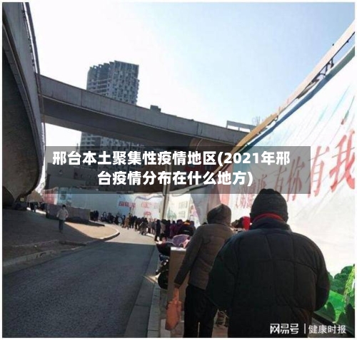邢台本土聚集性疫情地区(2021年邢台疫情分布在什么地方)