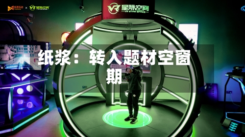 纸浆:转入题材空窗期-第2张图片