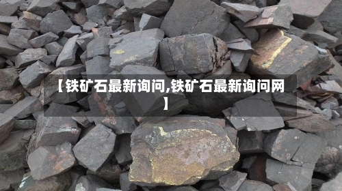 【铁矿石最新询问,铁矿石最新询问网】