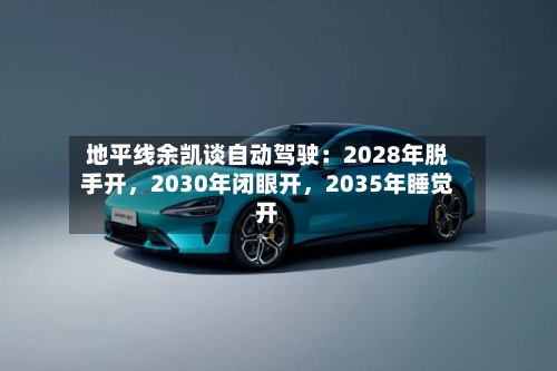 地平线余凯谈自动驾驶：2028年脱手开，2030年闭眼开	，2035年睡觉开-第2张图片