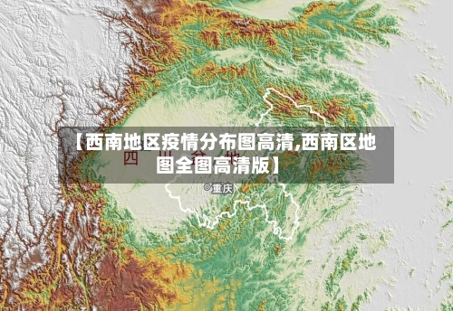 【西南地区疫情分布图高清,西南区地图全图高清版】-第2张图片