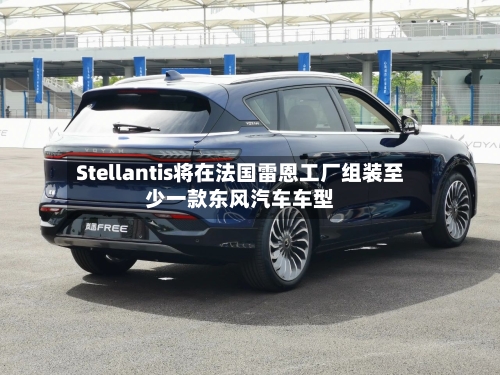 Stellantis将在法国雷恩工厂组装至少一款东风汽车车型