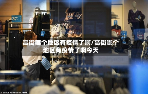 高街哪个地区有疫情了啊/高街哪个地区有疫情了啊今天