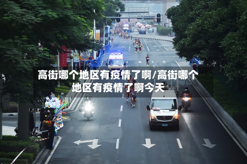 高街哪个地区有疫情了啊/高街哪个地区有疫情了啊今天-第3张图片