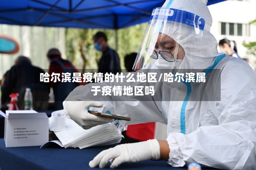 哈尔滨是疫情的什么地区/哈尔滨属于疫情地区吗