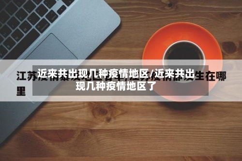 近来共出现几种疫情地区/近来共出现几种疫情地区了