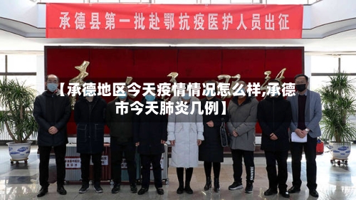 【承德地区今天疫情情况怎么样,承德市今天肺炎几例】