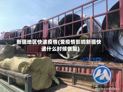 新疆地区快递疫情(受疫情影响新疆快递什么时候恢复)