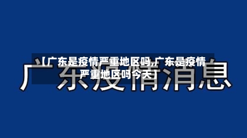 【广东是疫情严重地区吗,广东是疫情严重地区吗今天】