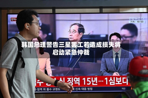 韩国总理警告三星罢工若造成损失将启动紧急仲裁-第2张图片