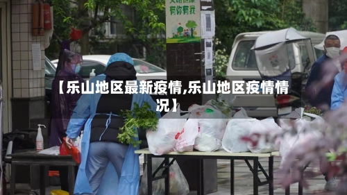 【乐山地区最新疫情,乐山地区疫情情况】-第2张图片