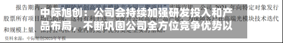 中际旭创：公司会持续加强研发投入和产品布局，不断巩固公司全方位竞争优势以及行业地位-第3张图片