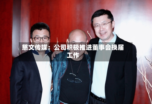 慈文传媒：公司积极推进董事会换届工作