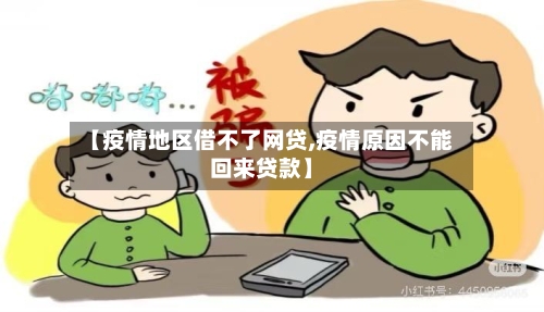 【疫情地区借不了网贷,疫情原因不能回来贷款】