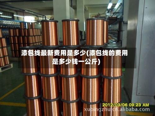 漆包线最新费用是多少(漆包线的费用是多少钱一公斤)