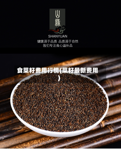 食菜籽费用行情(菜籽最新费用)