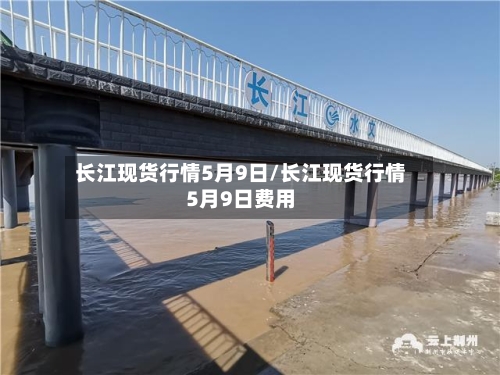 长江现货行情5月9日/长江现货行情5月9日费用