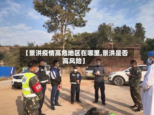 【景洪疫情高危地区在哪里,景洪是否高风险】