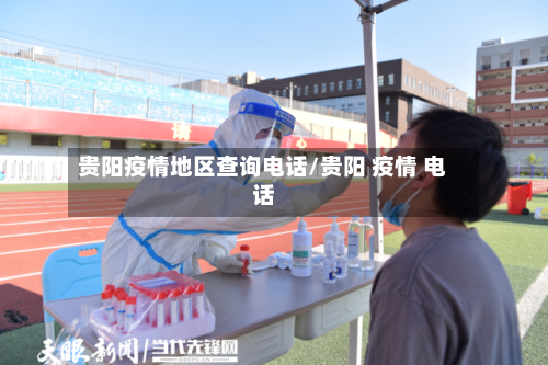 贵阳疫情地区查询电话/贵阳 疫情 电话-第3张图片