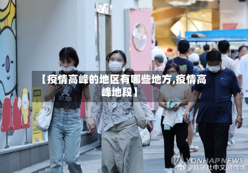 【疫情高峰的地区有哪些地方,疫情高峰地段】