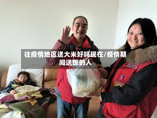 往疫情地区送大米好吗现在/疫情期间送饭的人