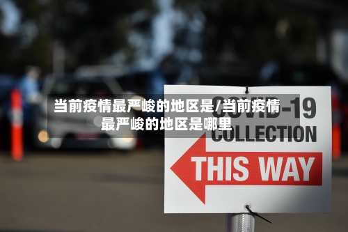 当前疫情最严峻的地区是/当前疫情最严峻的地区是哪里-第2张图片