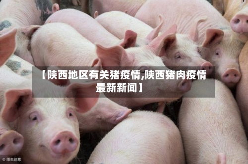 【陕西地区有关猪疫情,陕西猪肉疫情最新新闻】-第2张图片
