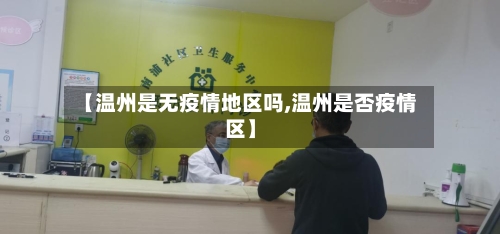 【温州是无疫情地区吗,温州是否疫情区】