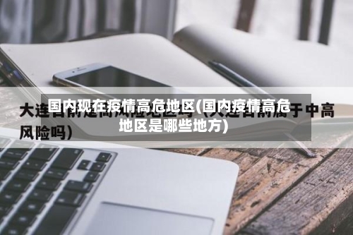 国内现在疫情高危地区(国内疫情高危地区是哪些地方)