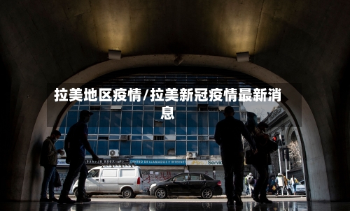 拉美地区疫情/拉美新冠疫情最新消息-第2张图片