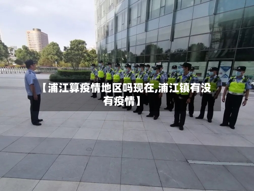 【浦江算疫情地区吗现在,浦江镇有没有疫情】
