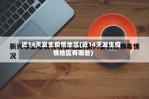 近14天发生疫情地区(近14天发生疫情地区有哪些)-第2张图片
