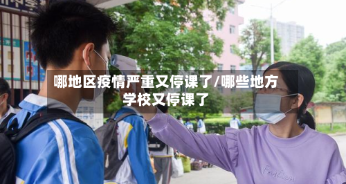 哪地区疫情严重又停课了/哪些地方学校又停课了-第2张图片