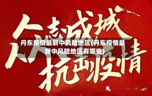丹东疫情最新中风险地区(丹东疫情最新中风险地区有哪些)-第2张图片