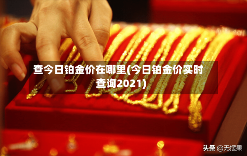 查今日铂金价在哪里(今日铂金价实时查询2021)-第2张图片