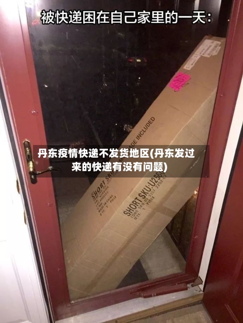 丹东疫情快递不发货地区(丹东发过来的快递有没有问题)