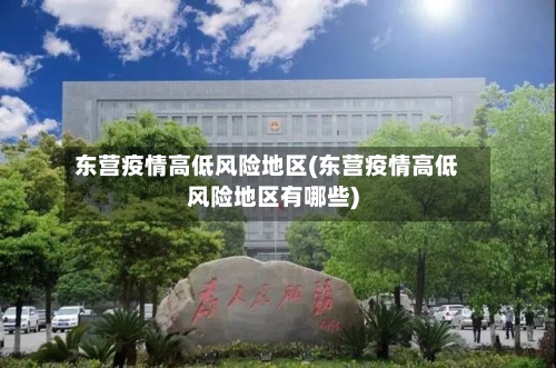 东营疫情高低风险地区(东营疫情高低风险地区有哪些)