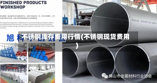 不锈钢库存费用行情(不锈钢现货费用)-第3张图片