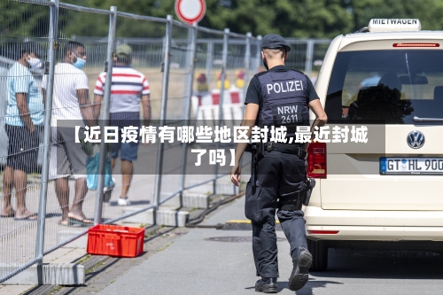 【近日疫情有哪些地区封城,最近封城了吗】