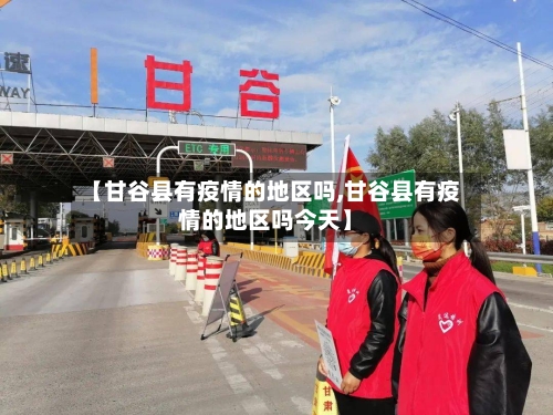 【甘谷县有疫情的地区吗,甘谷县有疫情的地区吗今天】-第2张图片