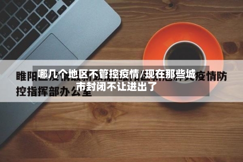 哪几个地区不管控疫情/现在那些城市封闭不让进出了