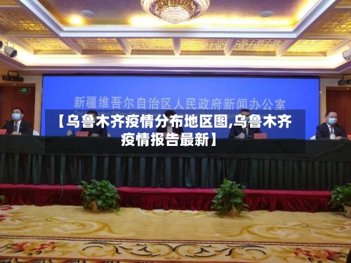 【乌鲁木齐疫情分布地区图,乌鲁木齐疫情报告最新】