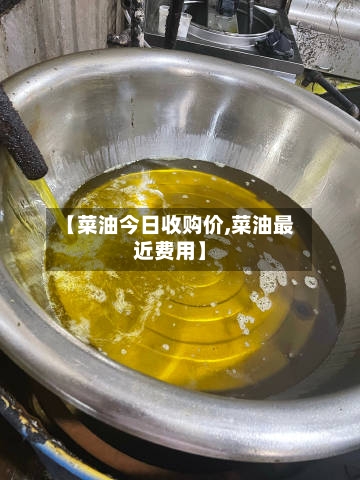 【菜油今日收购价,菜油最近费用】-第2张图片