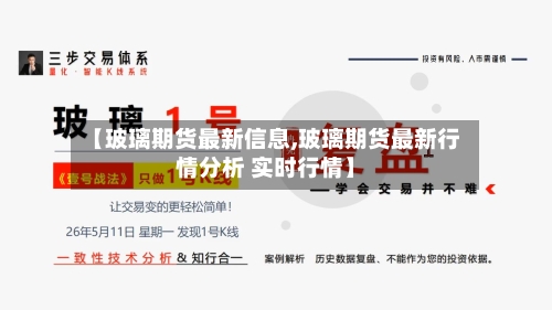 【玻璃期货最新信息,玻璃期货最新行情分析 实时行情】-第3张图片