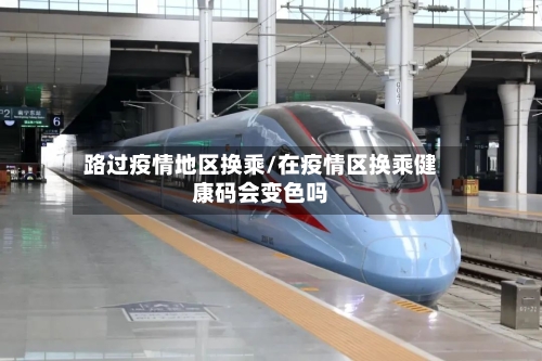 路过疫情地区换乘/在疫情区换乘健康码会变色吗